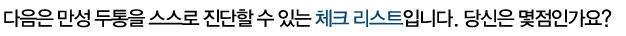 다음은 만성 두통을 스스로 진단할 수 있는 체크 리스트입니다. 당신은 몇점인가요?